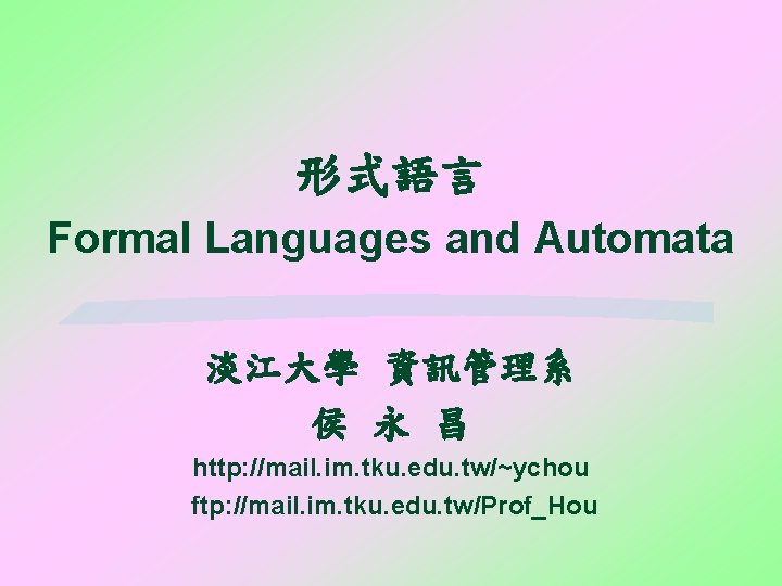 形式語言 Formal Languages and Automata 淡江大學 資訊管理系 侯 永 昌 http: //mail. im. tku. 形式語言 Formal Languages and Automata 淡江大學 資訊管理系 侯 永 昌 http: //mail. im. tku.
