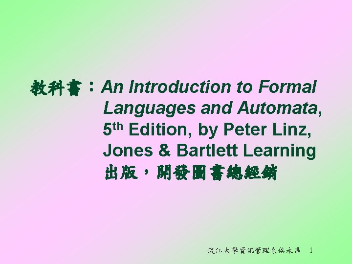 教科書:An Introduction to Formal Languages and Automata, 5 th Edition, by Peter Linz, Jones 教科書:An Introduction to Formal Languages and Automata, 5 th Edition, by Peter Linz, Jones