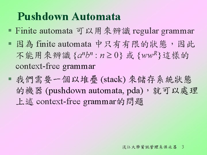 Pushdown Automata § Finite automata 可以用來辨識 regular grammar § 因為 finite automata 中只有有限的狀態,因此 不能用來辨識 Pushdown Automata § Finite automata 可以用來辨識 regular grammar § 因為 finite automata 中只有有限的狀態,因此 不能用來辨識