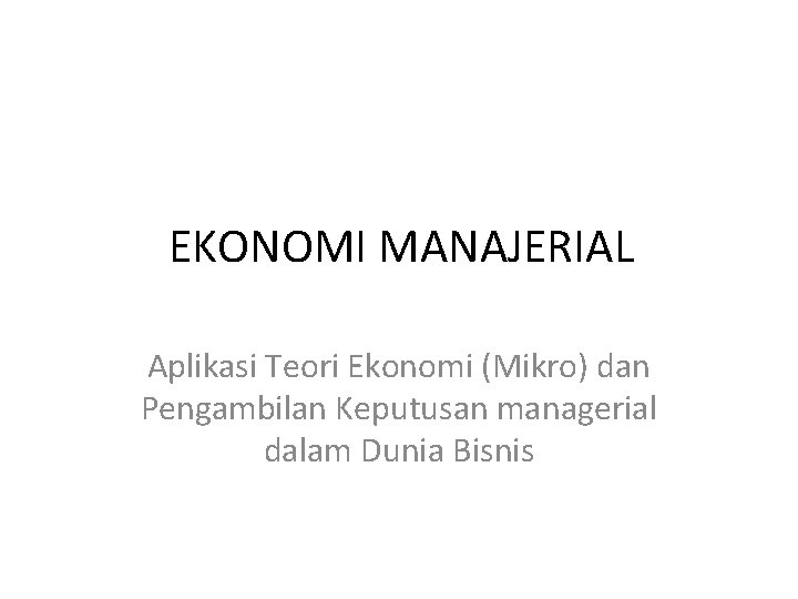 EKONOMI MANAJERIAL Aplikasi Teori Ekonomi (Mikro) dan Pengambilan Keputusan managerial dalam Dunia Bisnis 