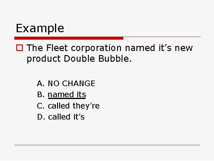 Example o The Fleet corporation named it’s new product Double Bubble. A. NO CHANGE