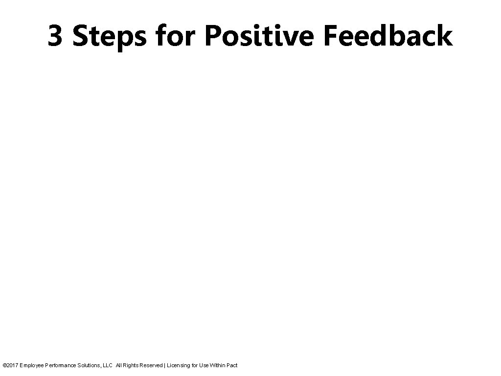 3 Steps for Positive Feedback © 2017 Employee Performance Solutions, LLC All Rights Reserved 3 Steps for Positive Feedback © 2017 Employee Performance Solutions, LLC All Rights Reserved