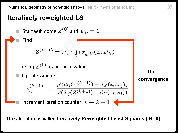 37 Numerical geometry of non-rigid shapes Multidimensional scaling Iteratively reweighted LS n Start with