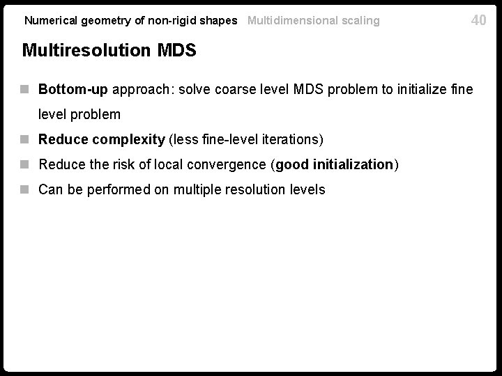 Numerical geometry of non-rigid shapes Multidimensional scaling 40 Multiresolution MDS n Bottom-up approach: solve