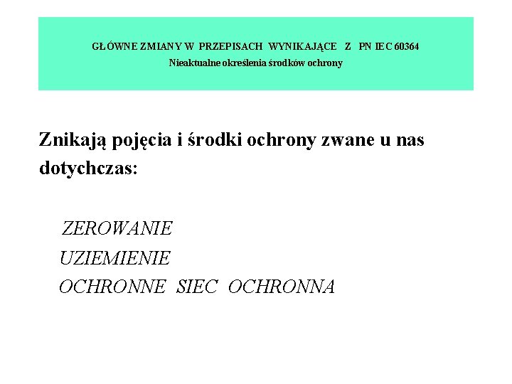 GŁÓWNE ZMIANY W PRZEPISACH WYNIKAJĄCE Z PN IEC 60364 Nieaktualne określenia środków ochrony Znikają