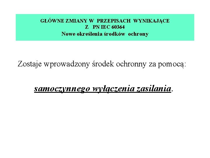 GŁÓWNE ZMIANY W PRZEPISACH WYNIKAJĄCE Z PN IEC 60364 Nowe określenia środków ochrony Zostaje