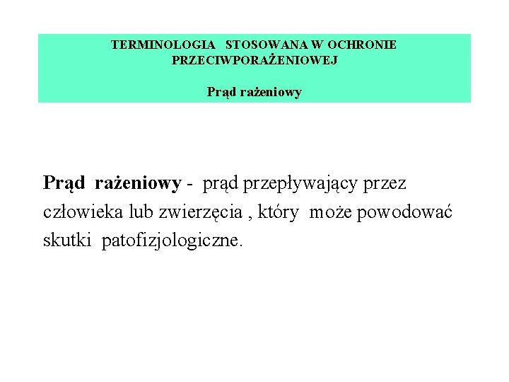 TERMINOLOGIA STOSOWANA W OCHRONIE PRZECIWPORAŻENIOWEJ Prąd rażeniowy - prąd przepływający przez człowieka lub zwierzęcia