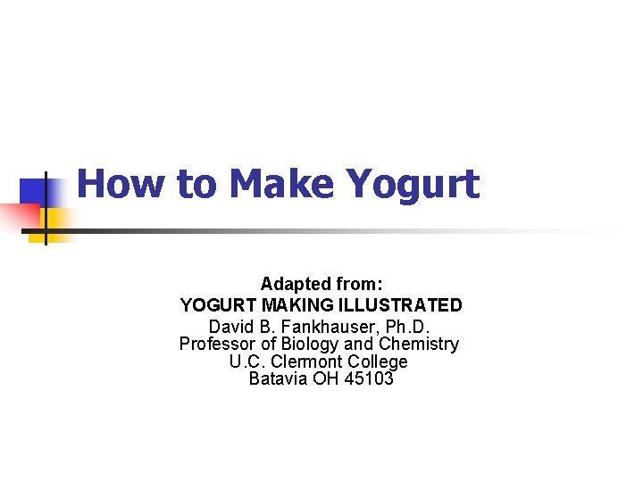 How to Make Yogurt Adapted from: YOGURT MAKING ILLUSTRATED David B. Fankhauser, Ph. D.