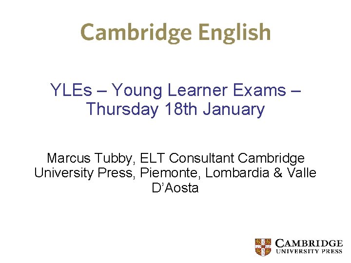 YLEs – Young Learner Exams – Thursday 18 th January Marcus Tubby, ELT Consultant