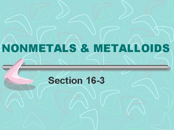 NONMETALS & METALLOIDS Section 16 -3 