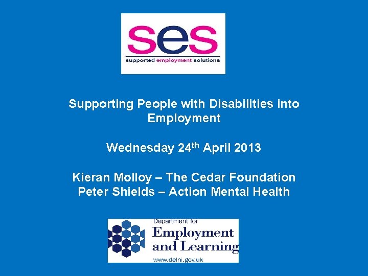 Supporting People with Disabilities into Employment Wednesday 24 th April 2013 Kieran Molloy –