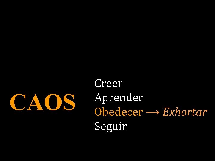 CAOS Creer Aprender Obedecer ⟶ Exhortar Seguir 