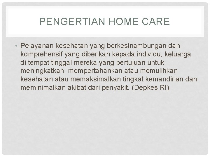PENGERTIAN HOME CARE • Pelayanan kesehatan yang berkesinambungan dan komprehensif yang diberikan kepada individu,