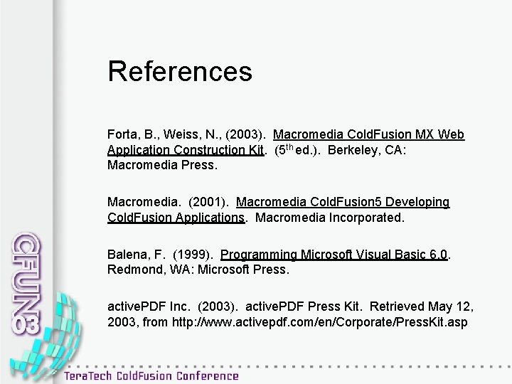 References Forta, B. , Weiss, N. , (2003). Macromedia Cold. Fusion MX Web Application