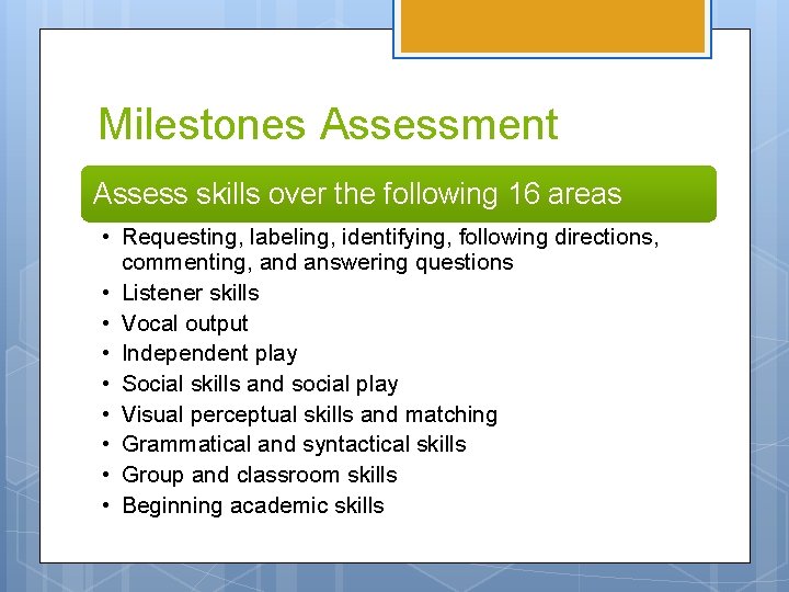 Milestones Assessment Assess skills over the following 16 areas • Requesting, labeling, identifying, following Milestones Assessment Assess skills over the following 16 areas • Requesting, labeling, identifying, following