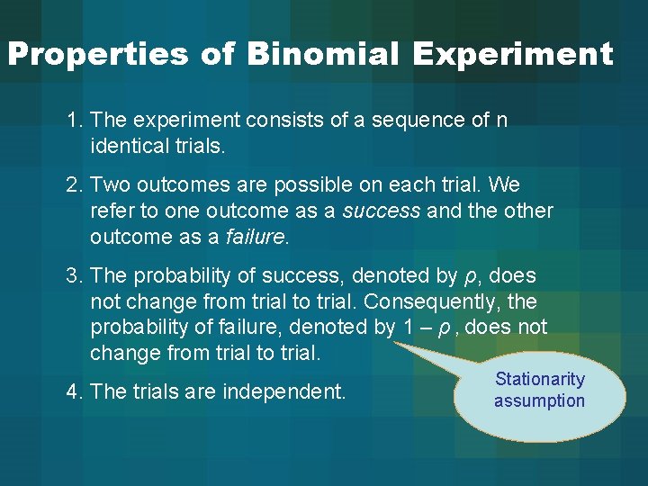 Properties of Binomial Experiment 1. The experiment consists of a sequence of n identical
