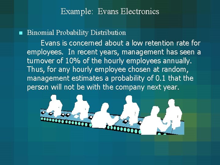 Example: Evans Electronics n Binomial Probability Distribution Evans is concerned about a low retention