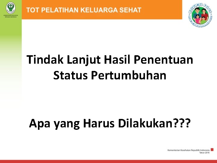 Tindak Lanjut Hasil Penentuan Status Pertumbuhan Apa yang Harus Dilakukan? ? ? 