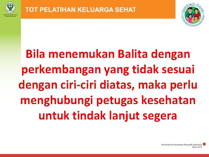Bila menemukan Balita dengan perkembangan yang tidak sesuai dengan ciri-ciri diatas, maka perlu menghubungi