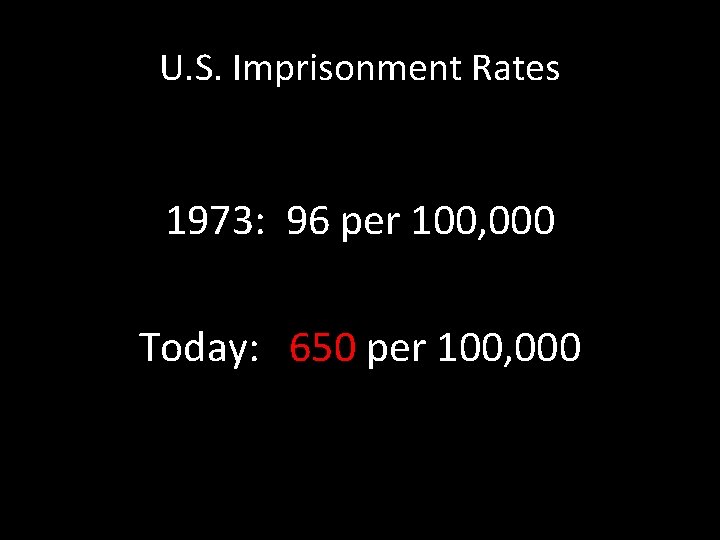 U. S. Imprisonment Rates 1973: 96 per 100, 000 Today: 650 per 100, 000