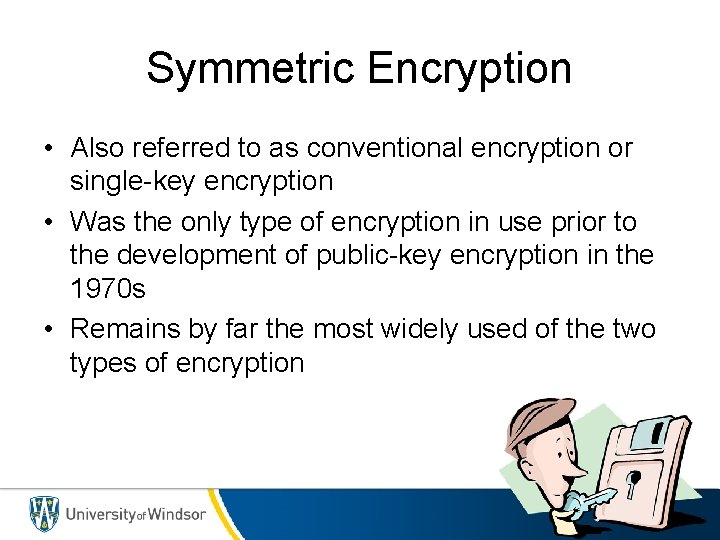 Symmetric Encryption • Also referred to as conventional encryption or single-key encryption • Was