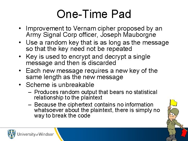 One-Time Pad • Improvement to Vernam cipher proposed by an Army Signal Corp officer,
