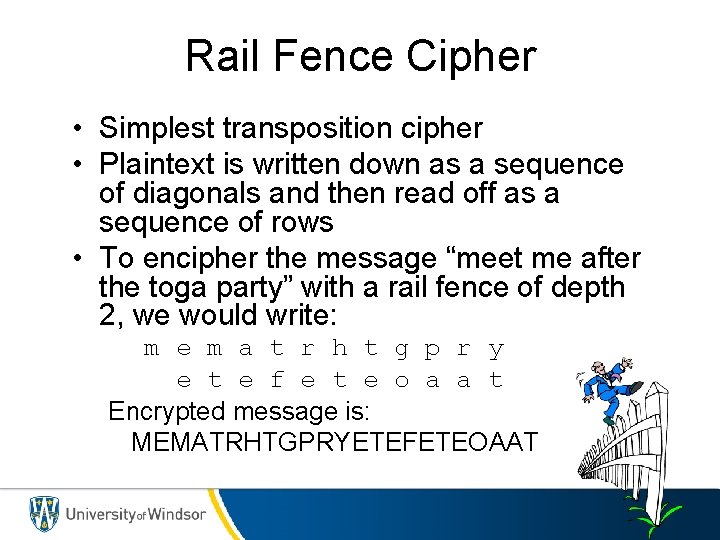 Rail Fence Cipher • Simplest transposition cipher • Plaintext is written down as a