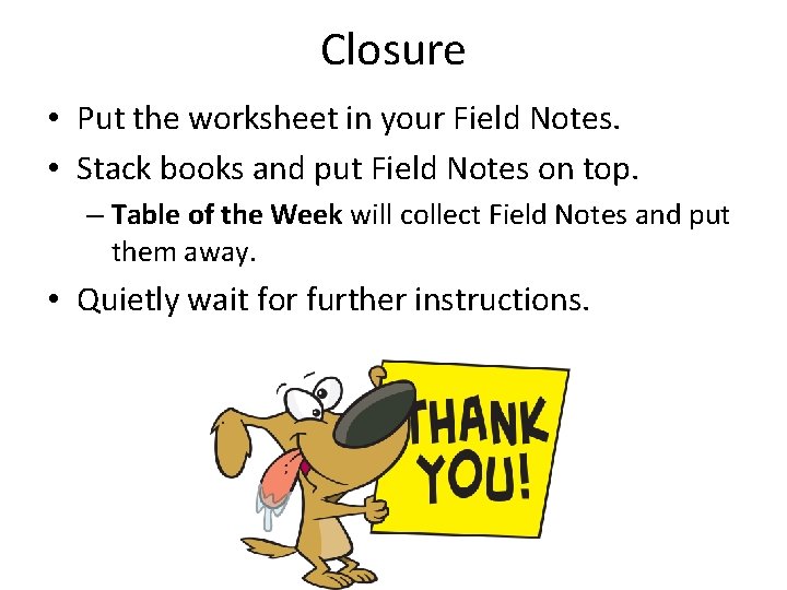 Closure • Put the worksheet in your Field Notes. • Stack books and put