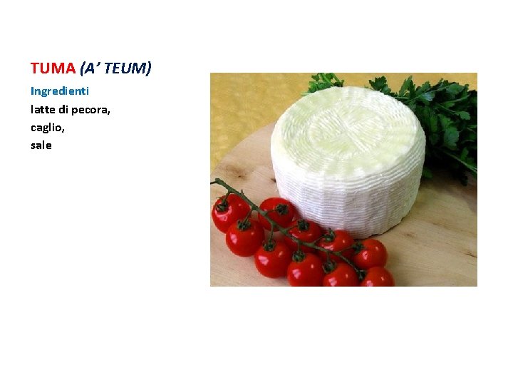 TUMA (A’ TEUM) Ingredienti latte di pecora, caglio, sale TUMA (A’ TEUM) Ingredienti latte di pecora, caglio, sale