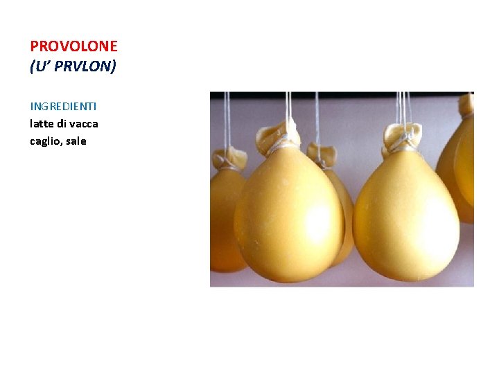 PROVOLONE (U’ PRVLON) INGREDIENTI latte di vacca caglio, sale PROVOLONE (U’ PRVLON) INGREDIENTI latte di vacca caglio, sale