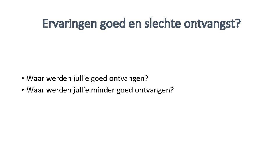 Ervaringen goed en slechte ontvangst? • Waar werden jullie goed ontvangen? • Waar werden