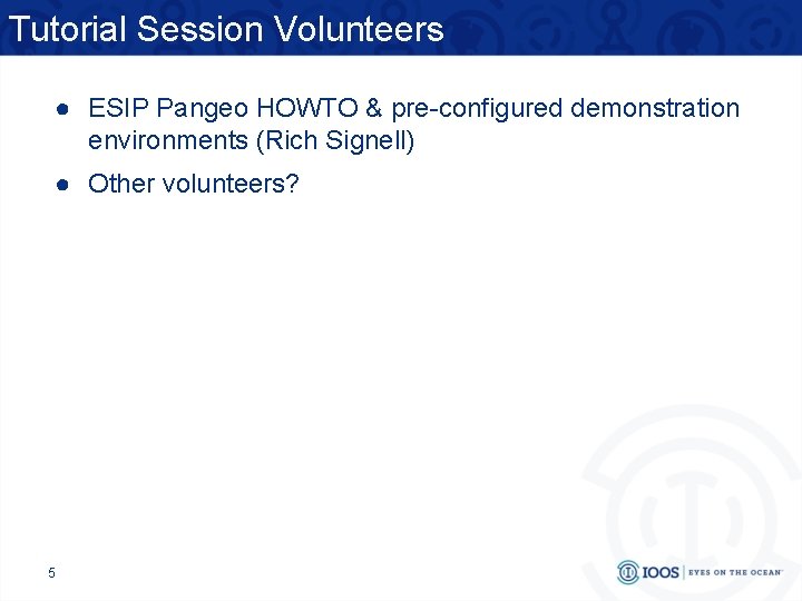 Tutorial Session Volunteers ● ESIP Pangeo HOWTO & pre-configured demonstration environments (Rich Signell) ●