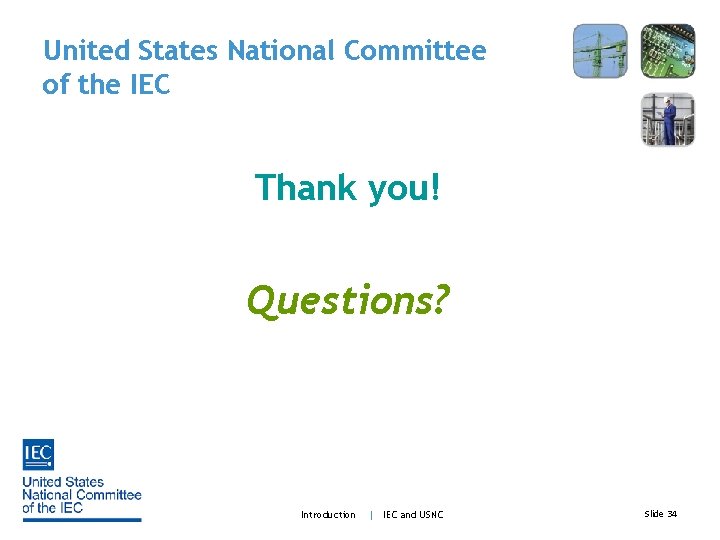 United States National Committee of the IEC Thank you! Questions? Introduction | IEC and