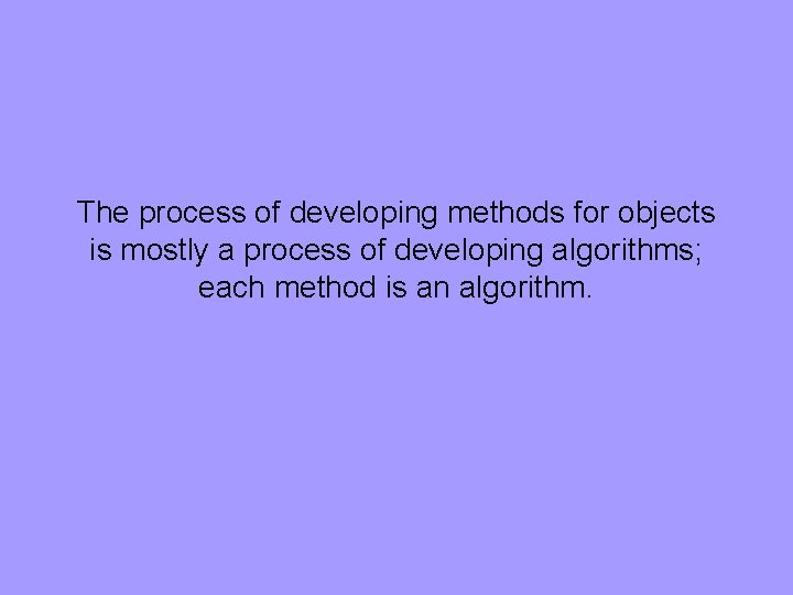The process of developing methods for objects is mostly a process of developing algorithms;