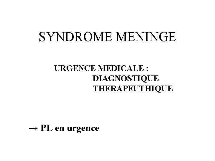 SYNDROME MENINGE URGENCE MEDICALE : DIAGNOSTIQUE THERAPEUTHIQUE → PL en urgence 