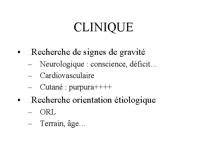 CLINIQUE • Recherche de signes de gravité – Neurologique : conscience, déficit… – Cardiovasculaire