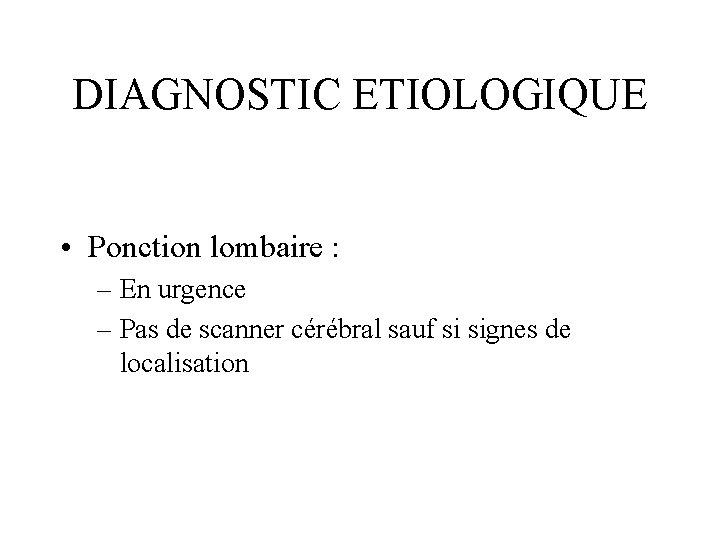 DIAGNOSTIC ETIOLOGIQUE • Ponction lombaire : – En urgence – Pas de scanner cérébral