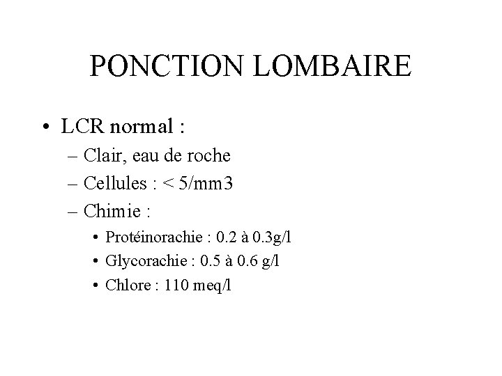 PONCTION LOMBAIRE • LCR normal : – Clair, eau de roche – Cellules :