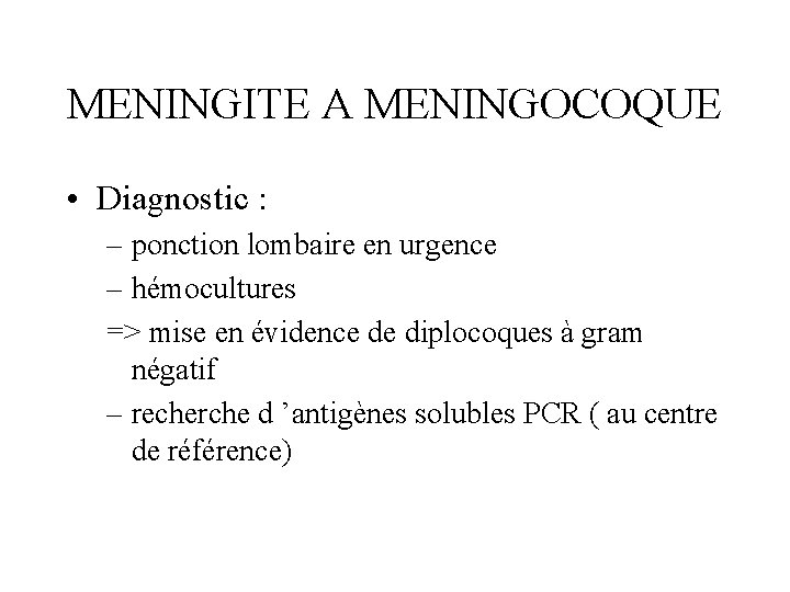 MENINGITE A MENINGOCOQUE • Diagnostic : – ponction lombaire en urgence – hémocultures =>