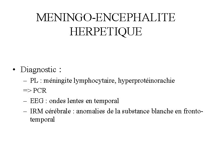 MENINGO-ENCEPHALITE HERPETIQUE • Diagnostic : – PL : méningite lymphocytaire, hyperprotéinorachie => PCR –