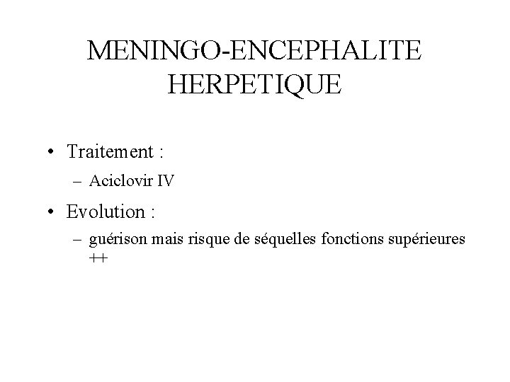 MENINGO-ENCEPHALITE HERPETIQUE • Traitement : – Aciclovir IV • Evolution : – guérison mais