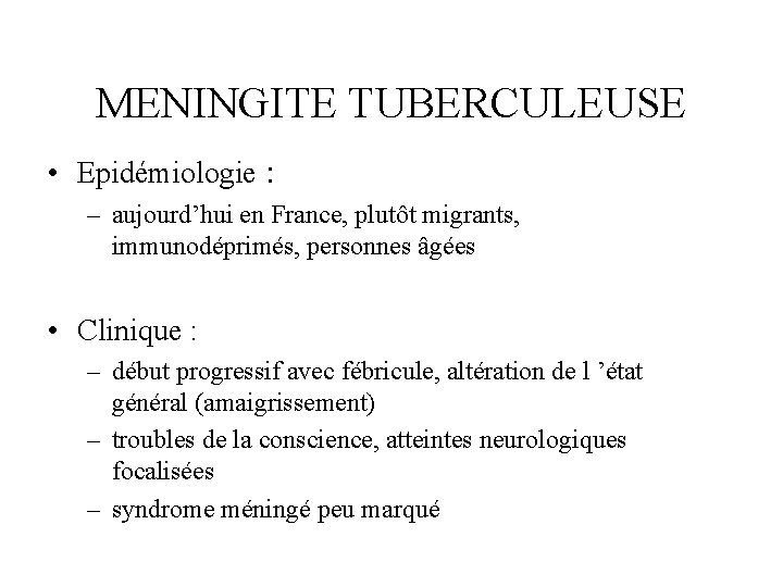 MENINGITE TUBERCULEUSE • Epidémiologie : – aujourd’hui en France, plutôt migrants, immunodéprimés, personnes âgées