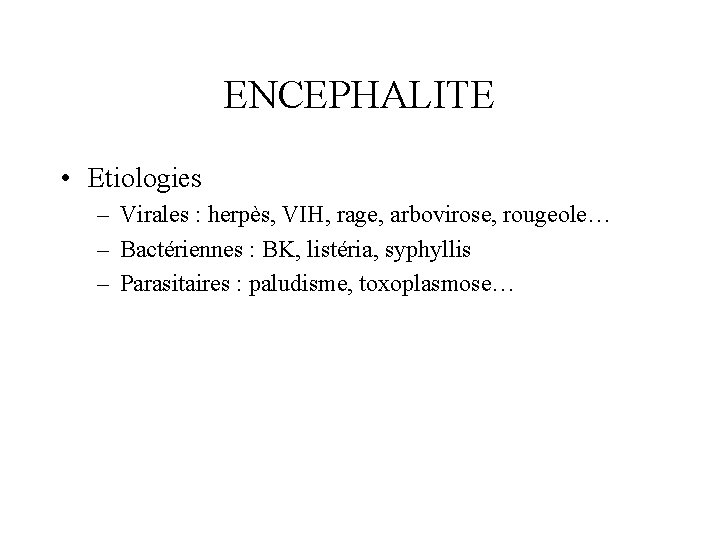 ENCEPHALITE • Etiologies – Virales : herpès, VIH, rage, arbovirose, rougeole… – Bactériennes :