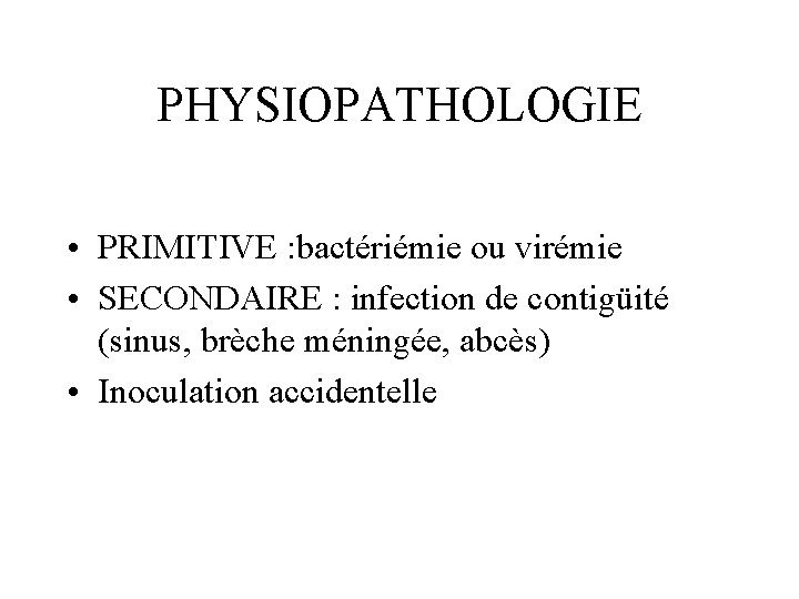 PHYSIOPATHOLOGIE • PRIMITIVE : bactériémie ou virémie • SECONDAIRE : infection de contigüité (sinus,