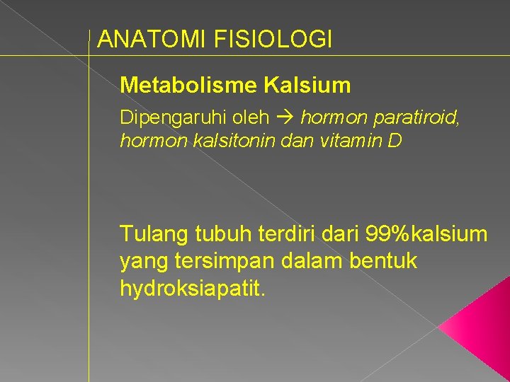 ANATOMI FISIOLOGI Metabolisme Kalsium Dipengaruhi oleh hormon paratiroid, hormon kalsitonin dan vitamin D Tulang
