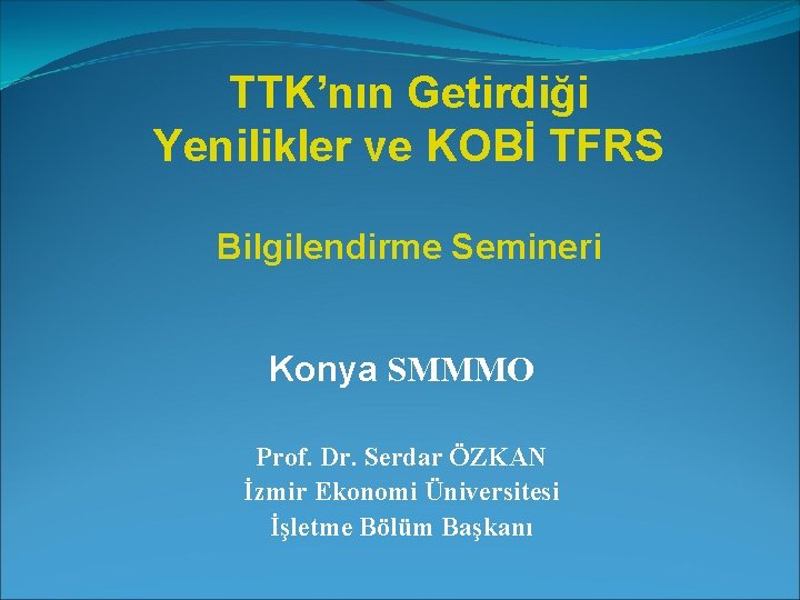 TTK’nın Getirdiği Yenilikler ve KOBİ TFRS Bilgilendirme Semineri Konya SMMMO Prof. Dr. Serdar ÖZKAN