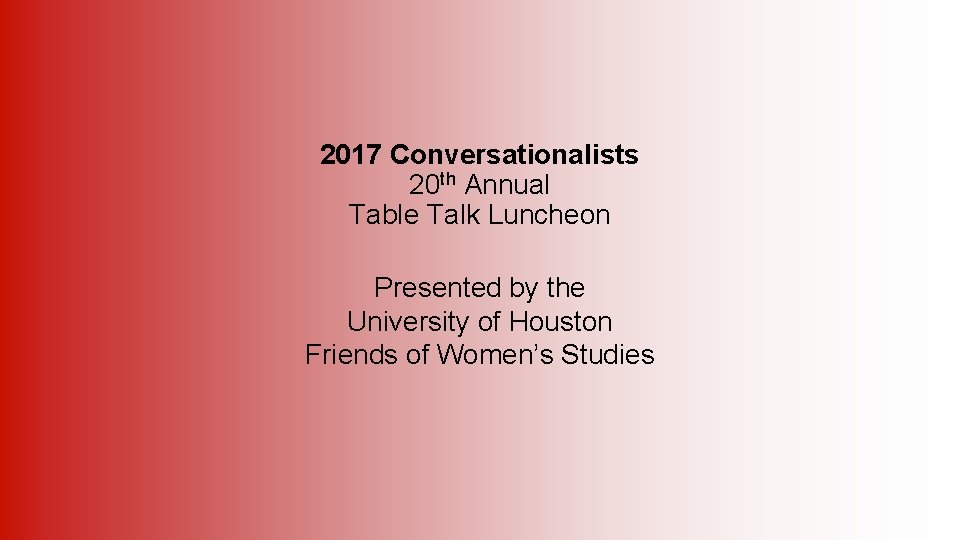 2017 Conversationalists 20 th Annual Table Talk Luncheon Presented by the University of Houston