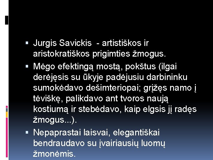  Jurgis Savickis - artistiškos ir aristokratiškos prigimties žmogus. Mėgo efektingą mostą, pokštus (ilgai