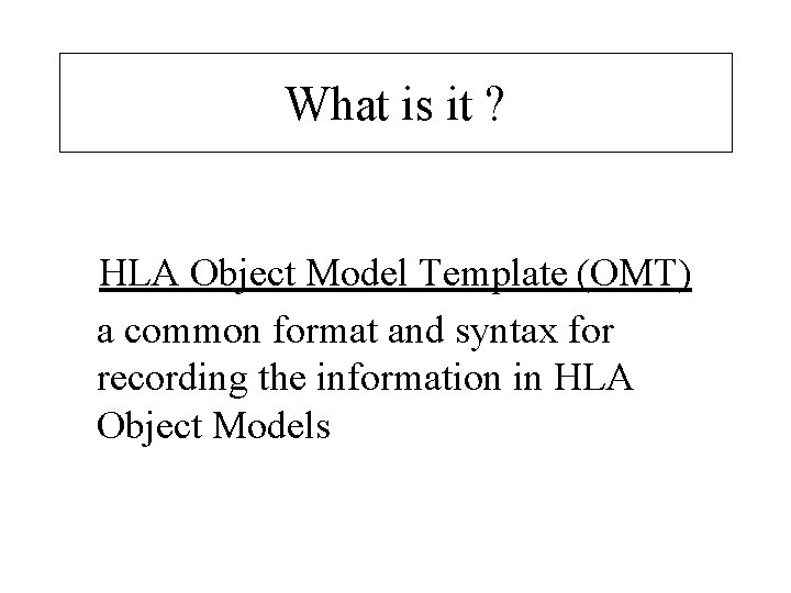 What is it ? HLA Object Model Template (OMT) a common format and syntax