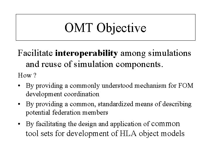 OMT Objective Facilitate interoperability among simulations and reuse of simulation components. How ? •